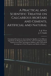 Cover image for A Practical and Scientific Treatise on Calcareous Mortars and Cements, Artificial and Natural
