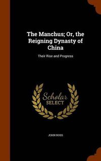 Cover image for The Manchus; Or, the Reigning Dynasty of China: Their Rise and Progress