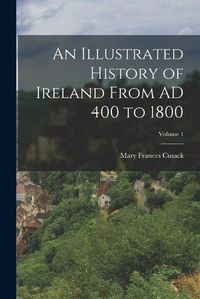 Cover image for An Illustrated History of Ireland From AD 400 to 1800; Volume 1