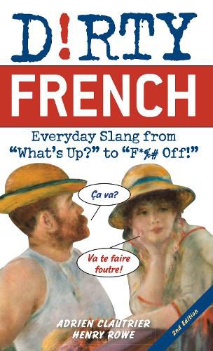 Cover image for Dirty French: Second Edition: Everyday Slang from 'What's Up?' to 'F*%# Off!