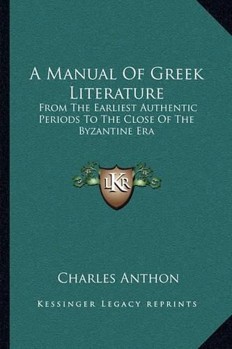 A Manual of Greek Literature: From the Earliest Authentic Periods to the Close of the Byzantine Era