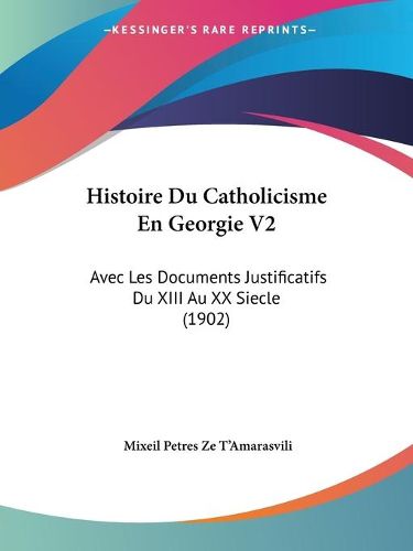 Cover image for Histoire Du Catholicisme En Georgie V2: Avec Les Documents Justificatifs Du XIII Au XX Siecle (1902)