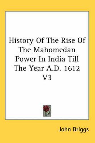 Cover image for History of the Rise of the Mahomedan Power in India Till the Year A.D. 1612 V3