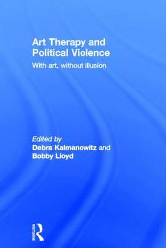 Cover image for Art Therapy and Political Violence: With Art, Without Illusion