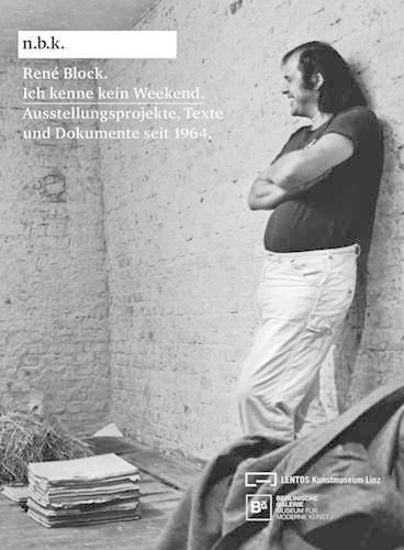 Rene Block: Ich Kenne Kein Weekend. Schriften und Dokumente Seit 1964