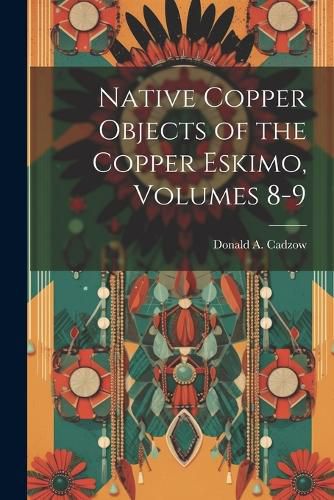 Cover image for Native Copper Objects of the Copper Eskimo, Volumes 8-9