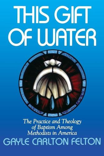 Cover image for This Gift of Water: The Practice and Theology of Baptism Among Methodists in America