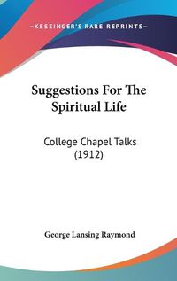 Cover image for Suggestions for the Spiritual Life: College Chapel Talks (1912)