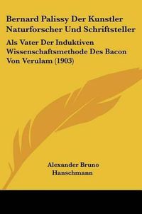 Cover image for Bernard Palissy Der Kunstler Naturforscher Und Schriftsteller: ALS Vater Der Induktiven Wissenschaftsmethode Des Bacon Von Verulam (1903)