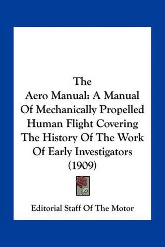 Cover image for The Aero Manual: A Manual of Mechanically Propelled Human Flight Covering the History of the Work of Early Investigators (1909)