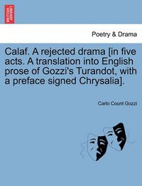 Cover image for Calaf. a Rejected Drama [In Five Acts. a Translation Into English Prose of Gozzi's Turandot, with a Preface Signed Chrysalia].