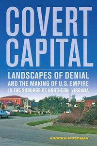 Cover image for Covert Capital: Landscapes of Denial and the Making of U.S. Empire in the Suburbs of Northern Virginia