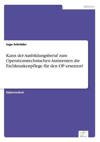 Cover image for Kann der Ausbildungsberuf zum Operationstechnischen Assistenten die Fachkrankenpflege fur den OP ersetzen?