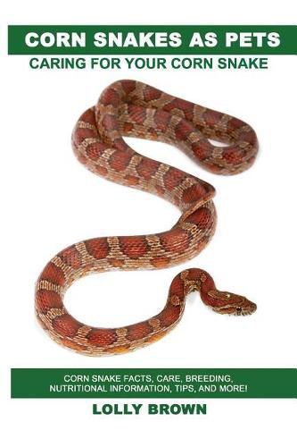 Corn Snakes as Pets: Corn Snake Facts, Care, Breeding, Nutritional Information, Tips, and More! Caring for Your Corn Snake