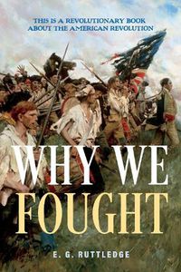 Cover image for Why We Fought: This is A Revolutionary Book about the American Revolution