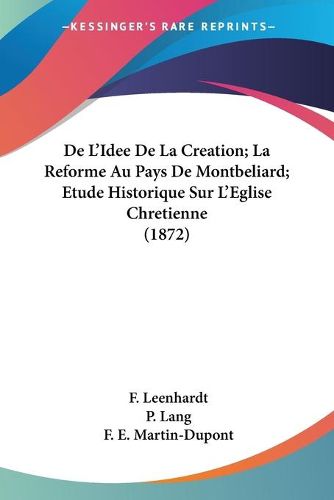 Cover image for de L'Idee de La Creation; La Reforme Au Pays de Montbeliard; Etude Historique Sur L'Eglise Chretienne (1872)