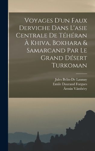 Cover image for Voyages D'un Faux Derviche Dans L'asie Centrale De Teheran A Khiva, Bokhara & Samarcand Par Le Grand Desert Turkoman