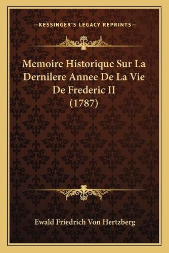 Memoire Historique Sur La Dernilere Annee de La Vie de Frederic II (1787)