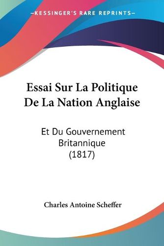 Cover image for Essai Sur La Politique de La Nation Anglaise: Et Du Gouvernement Britannique (1817)