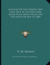 Cover image for Account of the Terrific and Fatal Riot at the New York Astor Place Opera House, on the Night of May 10, 1849