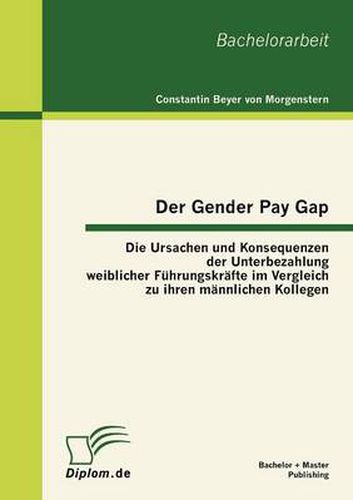 Cover image for Der Gender Pay Gap: Die Ursachen und Konsequenzen der Unterbezahlung weiblicher Fuhrungskrafte im Vergleich zu ihren mannlichen Kollegen