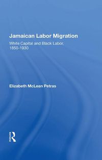 Cover image for Jamaican Labor Migration: White Capital and Black Labor, 1850-1930