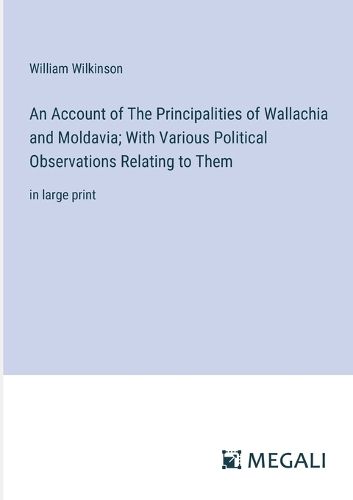 An Account of The Principalities of Wallachia and Moldavia; With Various Political Observations Relating to Them