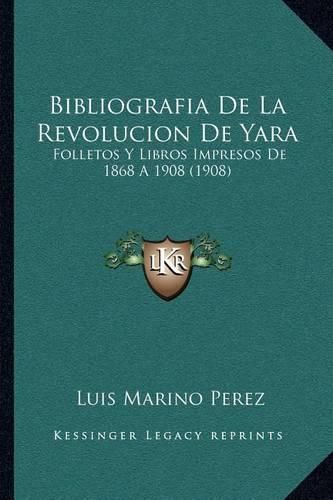 Cover image for Bibliografia de La Revolucion de Yara: Folletos y Libros Impresos de 1868 a 1908 (1908)