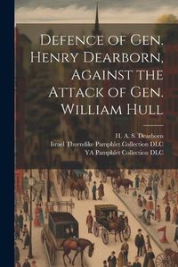 Cover image for Defence of Gen. Henry Dearborn, Against the Attack of Gen. William Hull