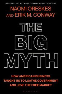 Cover image for The Big Myth: How American Business Taught Us to Loathe Government and Love the Free Market