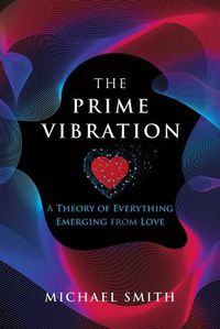 Cover image for The Prime Vibration: A Theory of Everything Emerging from Love