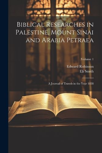 Biblical Researches in Palestine, Mount Sinai and Arabia Petraea