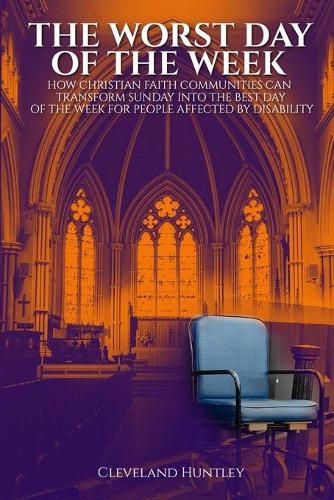 Cover image for The Worst Day Of The Week: How Christian Faith Communities Can Transform Sunday Into the Best Day of the Week for People Affected by Disability