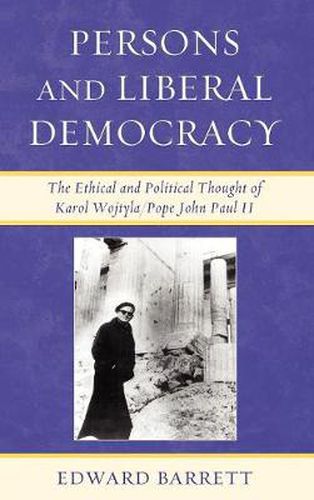 Persons and Liberal Democracy: The Ethical and Political Thought of Karol Wojtyla/John Paul II