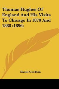 Cover image for Thomas Hughes of England and His Visits to Chicago in 1870 and 1880 (1896)