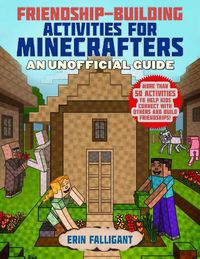 Cover image for Friendship-Building Activities for Minecrafters: More Than 50 Activities to Help Kids Connect with Others and Build Friendships!