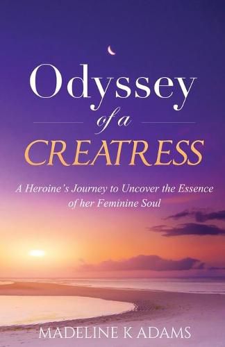 Cover image for Odyssey of a Creatress: A Heroine's Journey to Uncover the Essence of her Feminine Soul