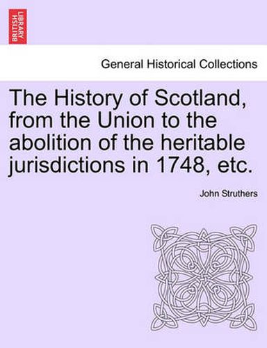 Cover image for The History of Scotland, from the Union to the abolition of the heritable jurisdictions in 1748, etc.