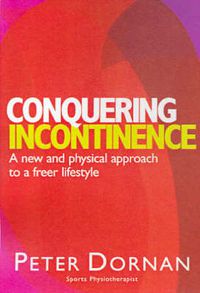 Cover image for Conquering Incontinence: A new and physical approach to a freer lifestyle