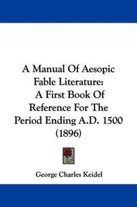 Cover image for A Manual of Aesopic Fable Literature: A First Book of Reference for the Period Ending A.D. 1500 (1896)