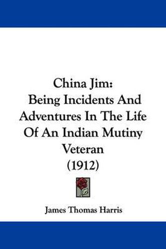 Cover image for China Jim: Being Incidents and Adventures in the Life of an Indian Mutiny Veteran (1912)