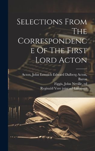 Selections From The Correspondence Of The First Lord Acton