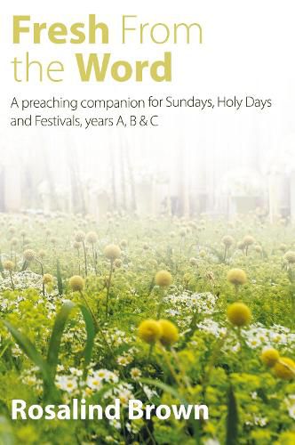 Fresh from the Word: A preaching companion for Sundays, Holy Days and Festivals, years A, B & C