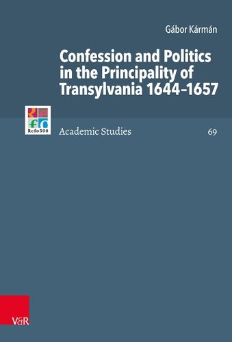 Cover image for Confession and Politics in the Principality of Transylvania 1644-1657