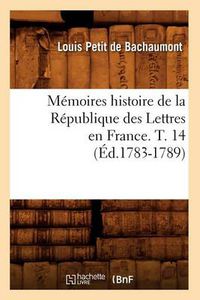 Cover image for Memoires Histoire de la Republique Des Lettres En France. T. 14 (Ed.1783-1789)