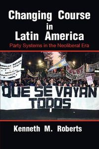 Cover image for Changing Course in Latin America: Party Systems in the Neoliberal Era