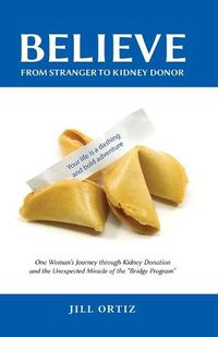 Cover image for Believe: One Woman's Journey through Kidney Donation and the Unexpected Miracle of the Bridge Program.