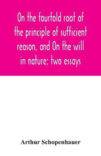 Cover image for On the fourfold root of the principle of sufficient reason, and On the will in nature; two essays