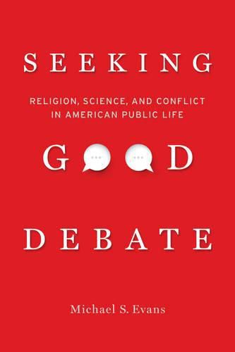 Cover image for Seeking Good Debate: Religion, Science, and Conflict in American Public Life