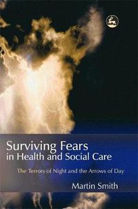 Cover image for Surviving Fears in Health and Social Care: The Terrors of Night and the Arrows of Day